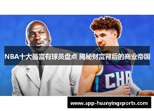 NBA十大最富有球员盘点 揭秘财富背后的商业帝国